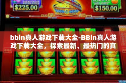 bbin真人游戏下载大全-BBin真人游戏下载大全，探索最新、最热门的真人互动体验-bbin真人游戏下载大全