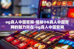 og真人中国官网-揭秘OG真人中国官网的魅力所在-og真人中国官网