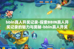 bbin真人开奖记录-探索BBIN真人开奖记录的魅力与奥秘-bbin真人开奖记录