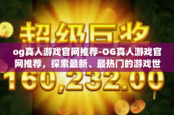 og真人游戏官网推荐-OG真人游戏官网推荐，探索最新、最热门的游戏世界-og真人游戏官网推荐