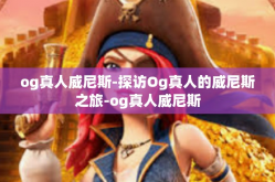 og真人威尼斯-探访Og真人的威尼斯之旅-og真人威尼斯