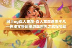 网上og真人龙虎-真人龙虎遇虎不凡—在线实景网络游戏世界之旅探究篇-网上og真人龙虎
