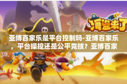 亚博百家乐是平台控制吗-亚博百家乐，平台操控还是公平竞技？亚博百家乐是平台控制吗