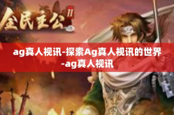 ag真人视讯-探索Ag真人视讯的世界-ag真人视讯