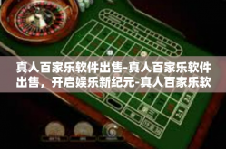 真人百家乐软件出售-真人百家乐软件出售，开启娱乐新纪元-真人百家乐软件出售