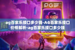ag百家乐接口多少钱-AG百家乐接口价格解析-ag百家乐接口多少钱