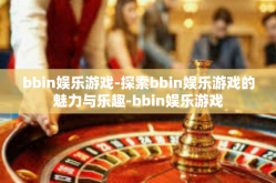 bbin娱乐游戏-探索bbin娱乐游戏的魅力与乐趣-bbin娱乐游戏