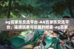 ag百家乐交流平台-AG百家乐交流平台，连接玩家与乐趣的桥梁-ag百家乐交流平台