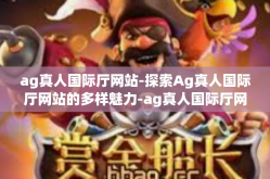 ag真人国际厅网站-探索Ag真人国际厅网站的多样魅力-ag真人国际厅网站