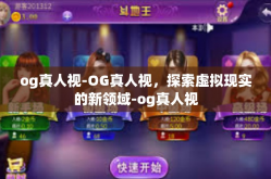 og真人视-OG真人视，探索虚拟现实的新领域-og真人视