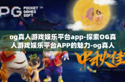 og真人游戏娱乐平台app-探索OG真人游戏娱乐平台APP的魅力-og真人游戏娱乐平台app