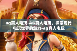 ag真人电玩-AG真人电玩，探索现代电玩世界的魅力-ag真人电玩