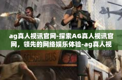 ag真人视讯官网-探索AG真人视讯官网，领先的网络娱乐体验-ag真人视讯官网