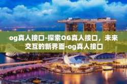 og真人接口-探索OG真人接口，未来交互的新界面-og真人接口