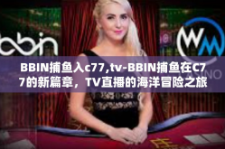 BBIN捕鱼入c77,tv-BBIN捕鱼在C77的新篇章，TV直播的海洋冒险之旅-BBIN捕鱼入c77,tv
