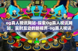 og真人视讯网站-探索Og真人视讯网站，实时互动的新视界-og真人视讯网站