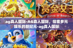 ag真人国际-AG真人国际，探索多元娱乐的新纪元-ag真人国际