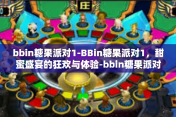 bbin糖果派对1-BBin糖果派对1，甜蜜盛宴的狂欢与体验-bbin糖果派对1