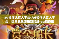 ag视作讯真人平台-AG视作讯真人平台，探索现代娱乐新领域-ag视作讯真人平台