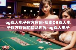 og真人电子官方官网-探索OG真人电子官方官网的精彩世界-og真人电子官方官网