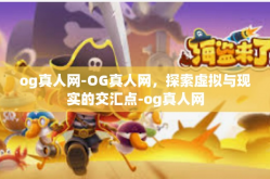 og真人网-OG真人网，探索虚拟与现实的交汇点-og真人网