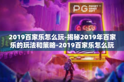 2019百家乐怎么玩-揭秘2019年百家乐的玩法和策略-2019百家乐怎么玩