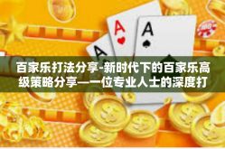 百家乐打法分享-新时代下的百家乐高级策略分享—一位专业人士的深度打法的思路结合与生活案例的一种形态综述话题的是一网潮流鲜活一般不可忽视的一个词汇就是百家乐打法分享。百家乐打法分享