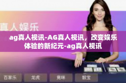 ag真人视讯-AG真人视讯，改变娱乐体验的新纪元-ag真人视讯