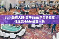bbin是真人吗-关于BBIN平台的真实性探究-bbin是真人吗