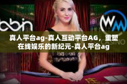 真人平台ag-真人互动平台AG，重塑在线娱乐的新纪元-真人平台ag