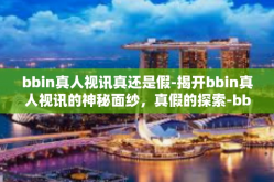 bbin真人视讯真还是假-揭开bbin真人视讯的神秘面纱，真假的探索-bbin真人视讯真还是假