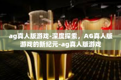 ag真人版游戏-深度探索，AG真人版游戏的新纪元-ag真人版游戏