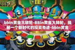 bbin黄金大转轮-BBin黄金大转轮，揭秘一个新时代的投资奇迹-bbin黄金大转轮