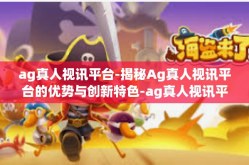 ag真人视讯平台-揭秘Ag真人视讯平台的优势与创新特色-ag真人视讯平台