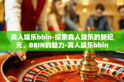 真人娱乐bbin-探索真人娱乐的新纪元，BBIN的魅力-真人娱乐bbin