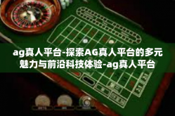 ag真人平台-探索AG真人平台的多元魅力与前沿科技体验-ag真人平台