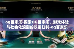 og百家乐-探索OG百家乐，游戏体验与社会化浪潮的双重红利-og百家乐