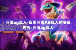 亚博ag真人-探索亚博AG真人的多彩世界-亚博ag真人