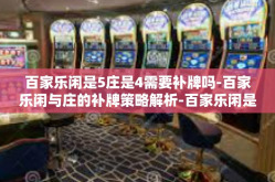 百家乐闲是5庄是4需要补牌吗-百家乐闲与庄的补牌策略解析-百家乐闲是5庄是4需要补牌吗