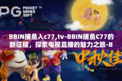 BBIN捕鱼入c77,tv-BBIN捕鱼C77的新征程，探索电视直播的魅力之旅-BBIN捕鱼入c77,tv