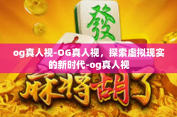 og真人视-OG真人视，探索虚拟现实的新时代-og真人视