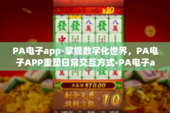 PA电子app-掌握数字化世界，PA电子APP重塑日常交互方式-PA电子app