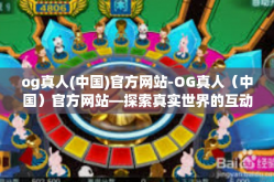 og真人(中国)官方网站-OG真人（中国）官方网站—探索真实世界的互动娱乐体验-og真人(中国)官方网站