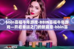 bbin喜福牛年游戏-BBIN喜福牛年游戏—开启幸运之门的新篇章-bbin喜福牛年游戏