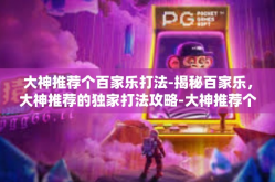 大神推荐个百家乐打法-揭秘百家乐，大神推荐的独家打法攻略-大神推荐个百家乐打法