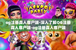 og注册真人客户端-深入了解OG注册真人客户端-og注册真人客户端