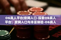 OG真人平台|官网入口-探索OG真人平台，官网入口与丰富体验-OG真人平台|官网入口