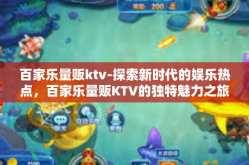 百家乐量贩ktv-探索新时代的娱乐热点，百家乐量贩KTV的独特魅力之旅-百家乐量贩ktv