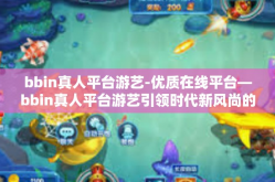 bbin真人平台游艺-优质在线平台—bbin真人平台游艺引领时代新风尚的畅游天堂之旅-bbin真人平台游艺