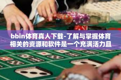 bbin体育真人下载-了解与掌握体育相关的资源和软件是一个充满活力且具有诱惑力的过程。本文将重点介绍bbin体育真人下载的相关信息。接下来让我们深入探讨bbin体育的下载方式和特点。bbin体育真人下载
